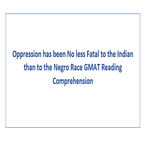Oppression has been No less Fatal to the Indian than to the Negro Race GMAT Reading Comprehension